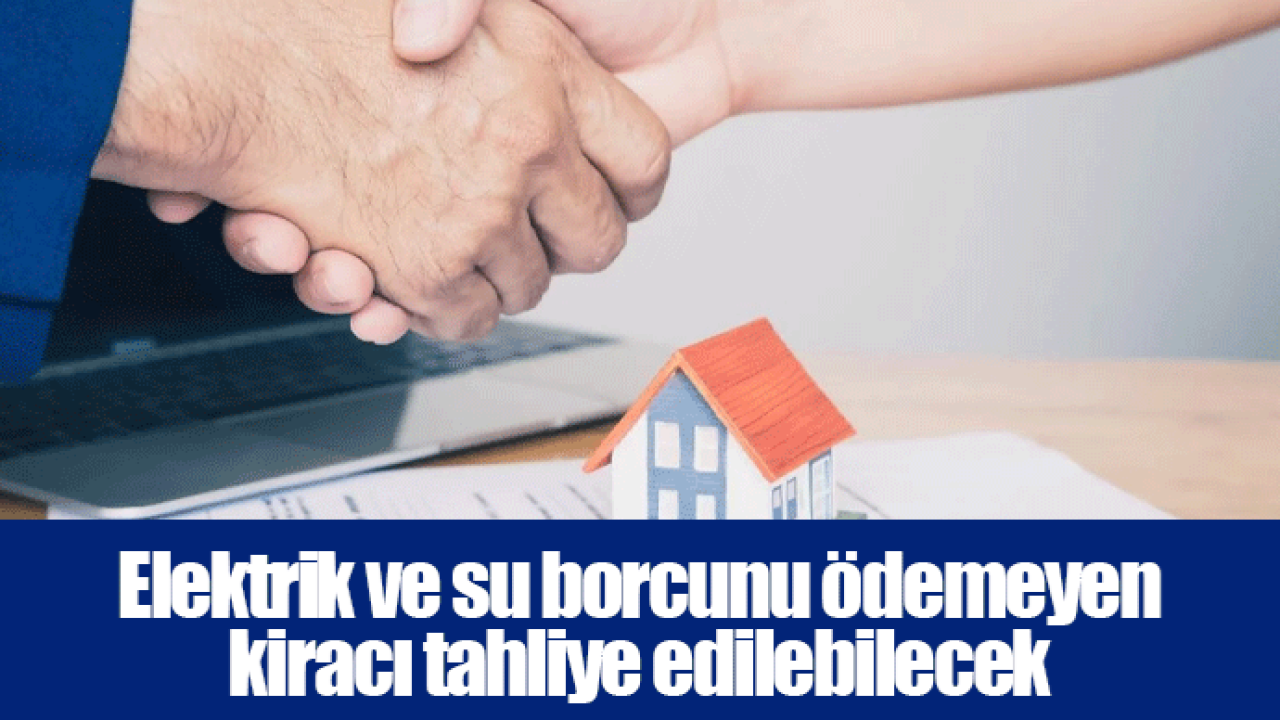 Elektrik ve su borcunu ödemeyen kiracı tahliye edilebilecek