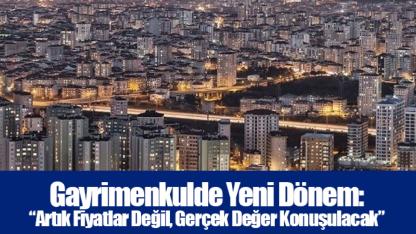 Gayrimenkulde Yeni Dönem: “Artık Fiyatlar Değil, Gerçek Değer Konuşulacak”