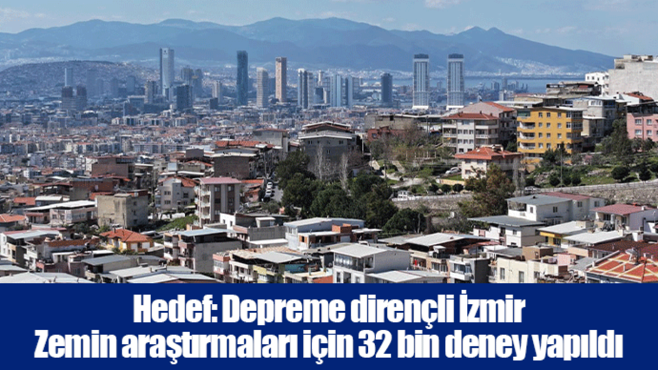 Hedef: Depreme dirençli İzmir... Zemin araştırmaları için 32 bin deney yapıldı