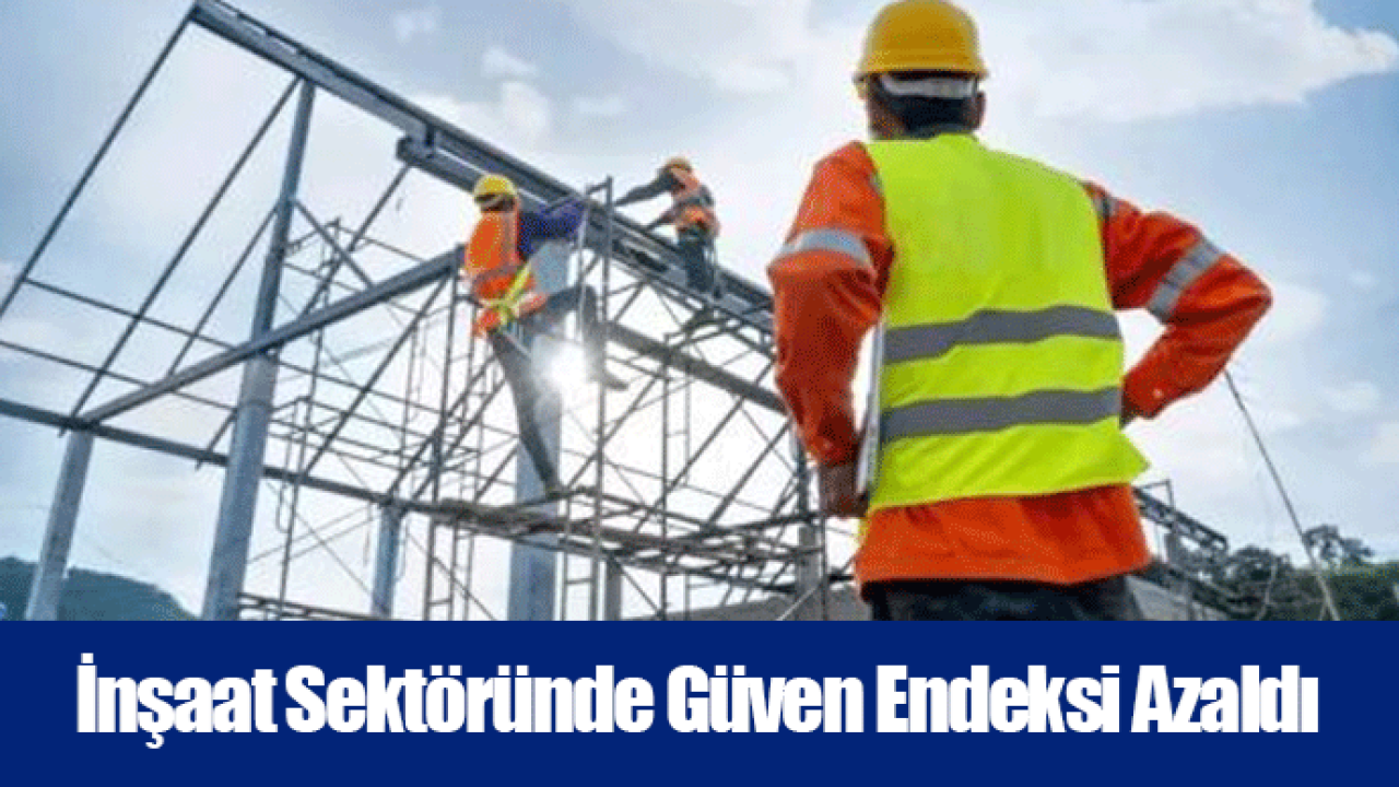 İnşaat Sektöründe Güven Endeksi Azaldı