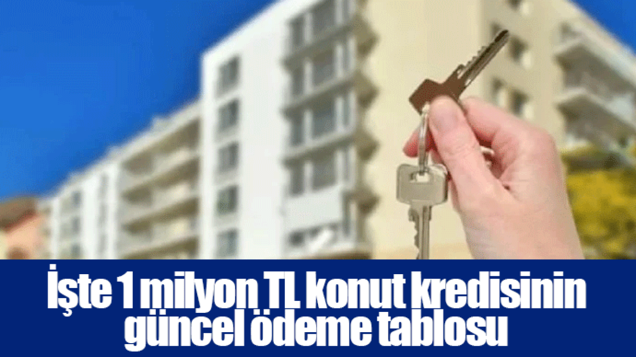 İşte 1 milyon TL konut kredisinin güncel ödeme tablosu