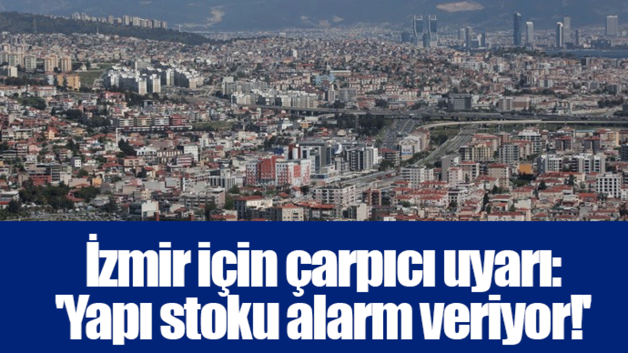 İzmir için çarpıcı uyarı: &#039;Yapı stoku alarm veriyor!&#039;