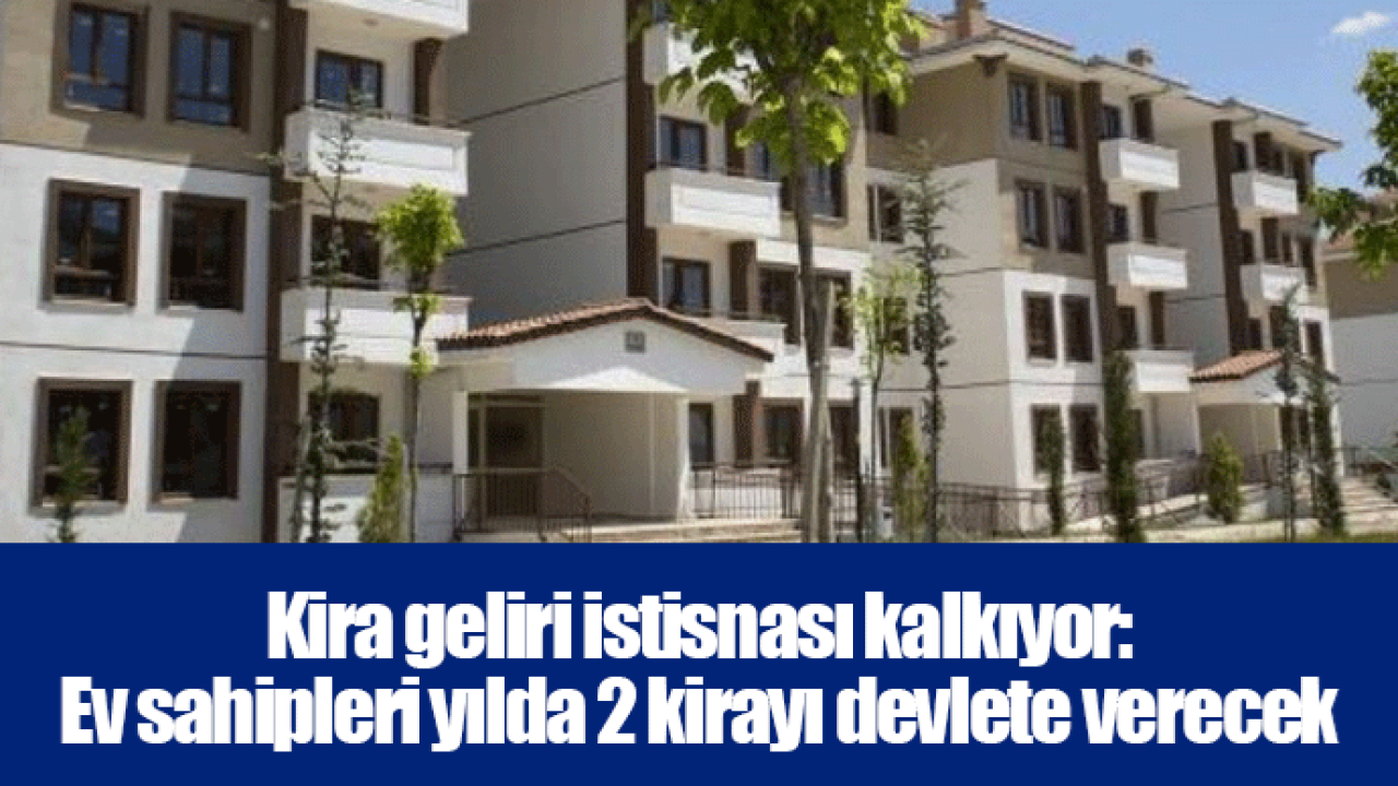 Kira geliri istisnası kalkıyor: Ev sahipleri yılda 2 kirayı devlete verecek