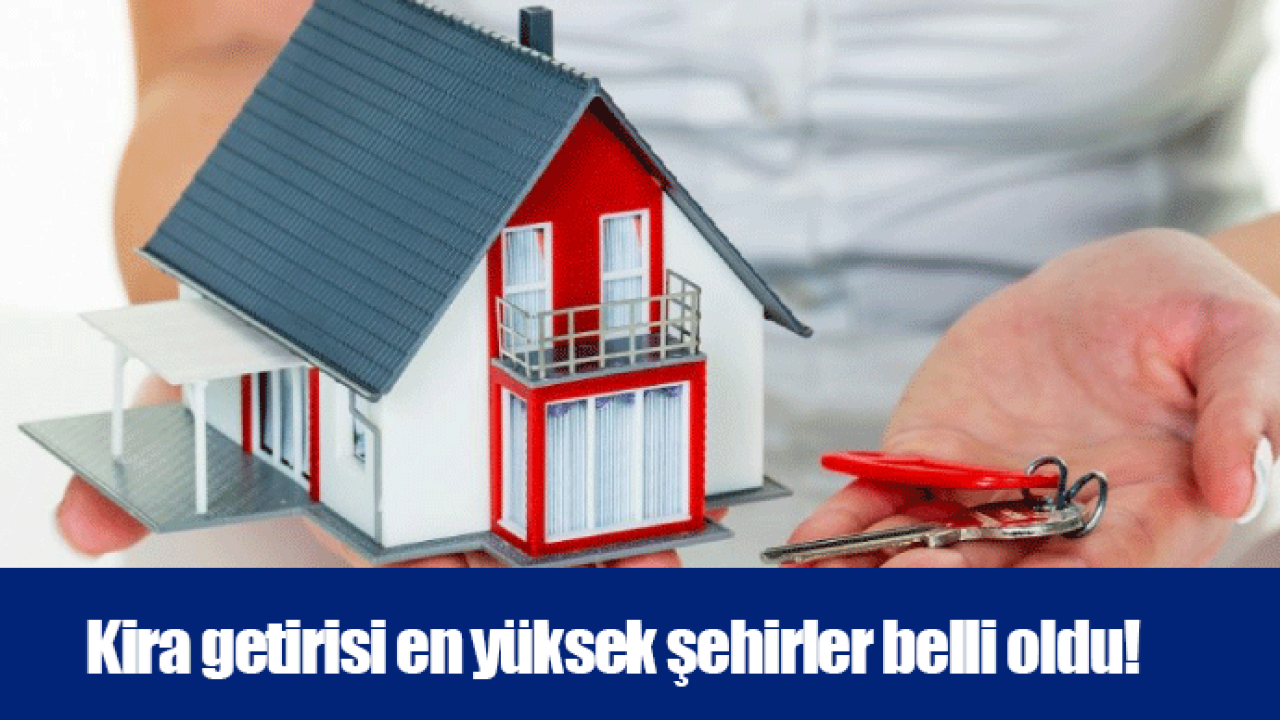 Kira getirisi en yüksek şehirler belli oldu!