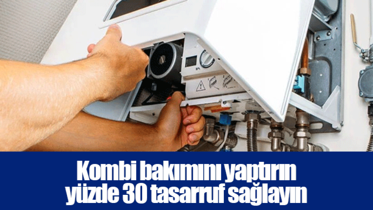 Kombi bakımını yaptırın yüzde 30 tasarruf sağlayın