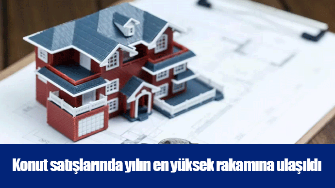 Konut satışlarında yılın en yüksek rakamına ulaşıldı