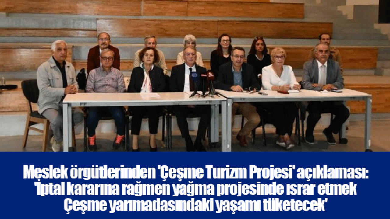 Meslek örgütlerinden &#039;Çeşme Turizm Projesi&#039; açıklaması: &#039;İptal kararına rağmen yağma projesinde ısrar etmek Çeşme yarımadasındaki yaşamı tüketecek&#039;