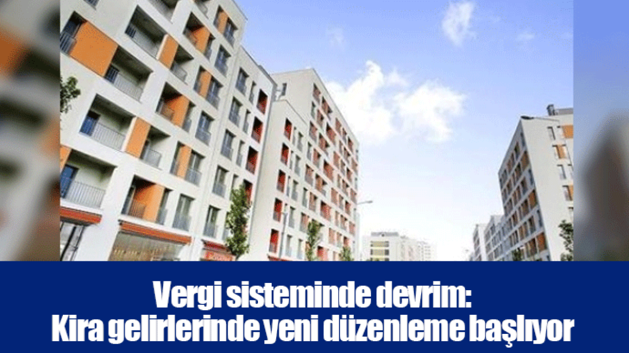 Vergi sisteminde devrim: Kira gelirlerinde yeni düzenleme başlıyor