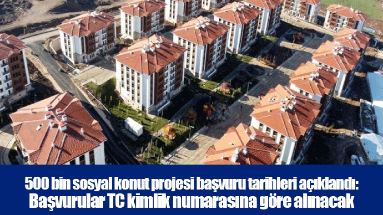 500 bin sosyal konut projesi başvuru tarihleri açıklandı: Başvurular TC kimlik numarasına göre alınacak