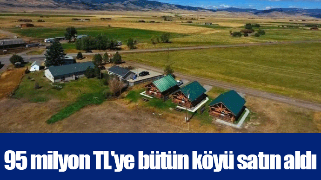 95 milyon TL'ye bütün köyü satın aldı