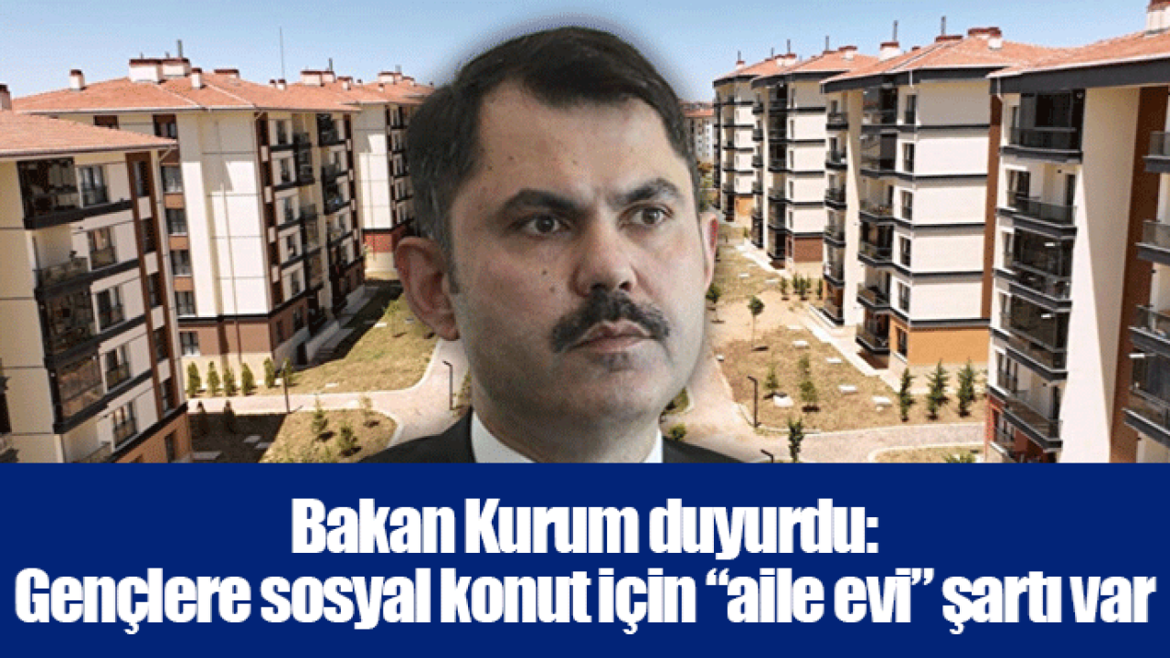 Bakan Kurum duyurdu: Gençlere sosyal konut için “aile evi” şartı var