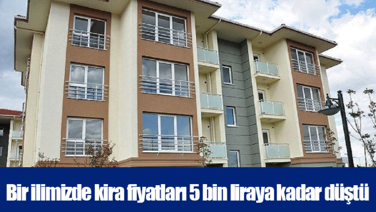 Bir ilimizde kira fiyatları 5 bin liraya kadar düştü