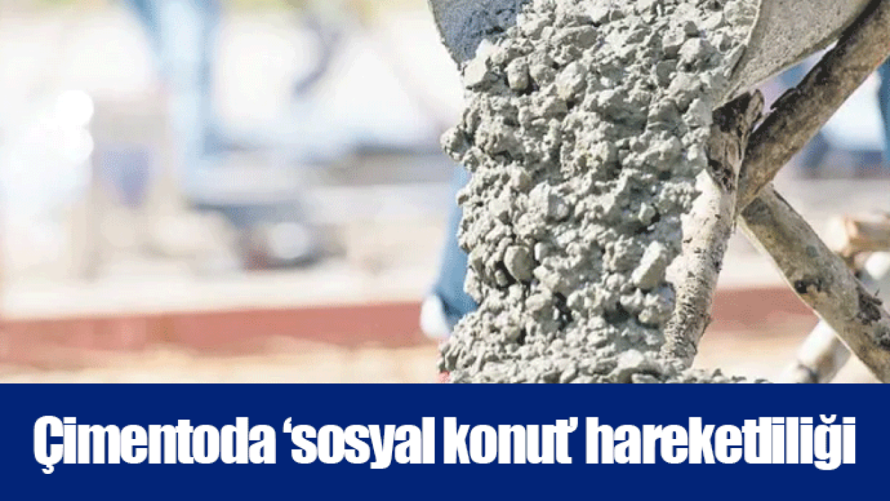 Çimentoda ‘sosyal konut’ hareketliliği