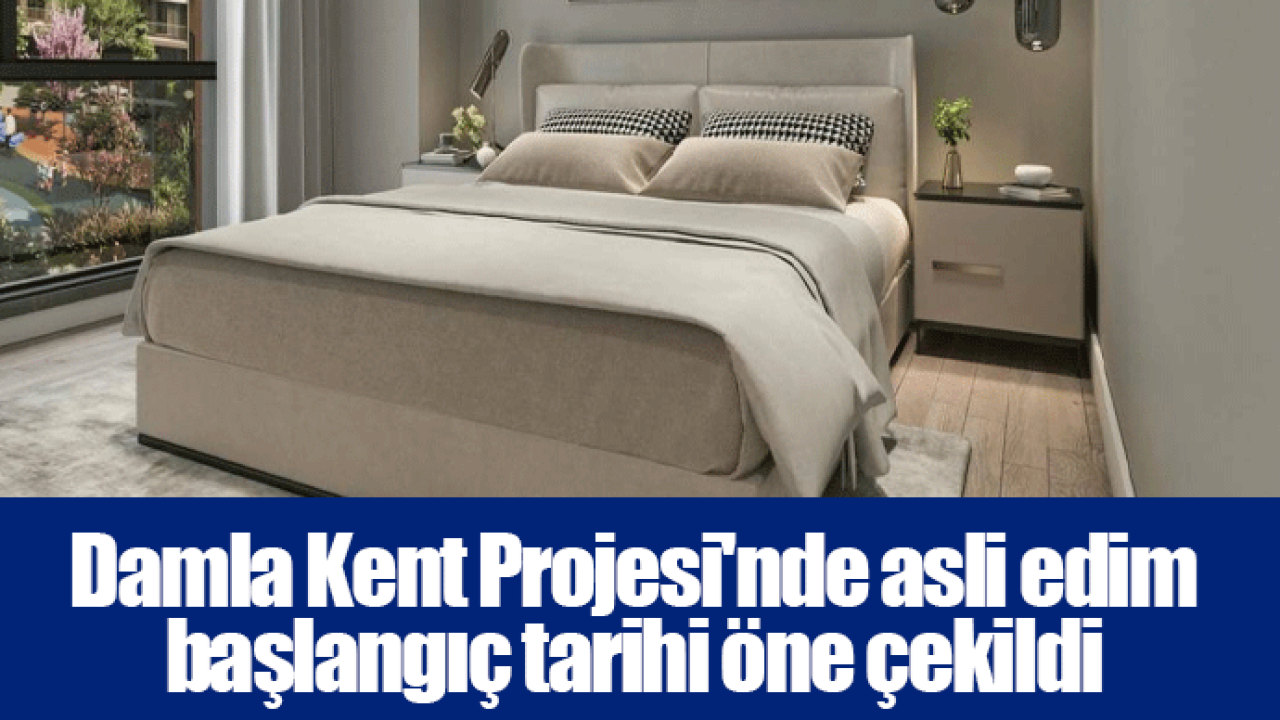 Damla Kent Projesi'nde asli edim başlangıç tarihi öne çekildi