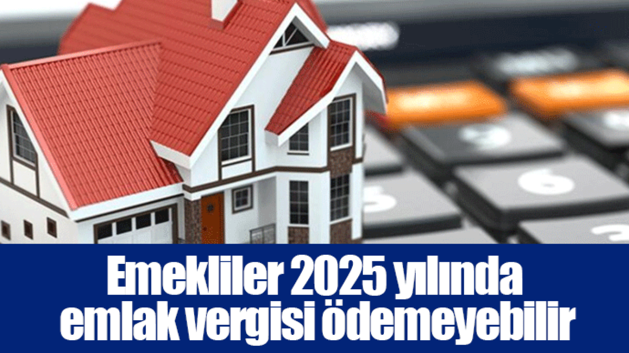 Emekliler 2025 yılında emlak vergisi ödemeyebilir