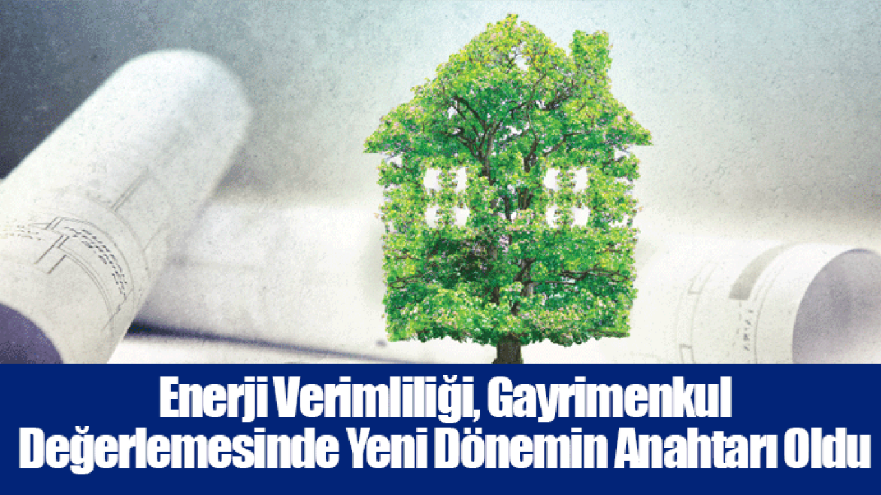 Enerji Verimliliği, Gayrimenkul Değerlemesinde Yeni Dönemin Anahtarı Oldu