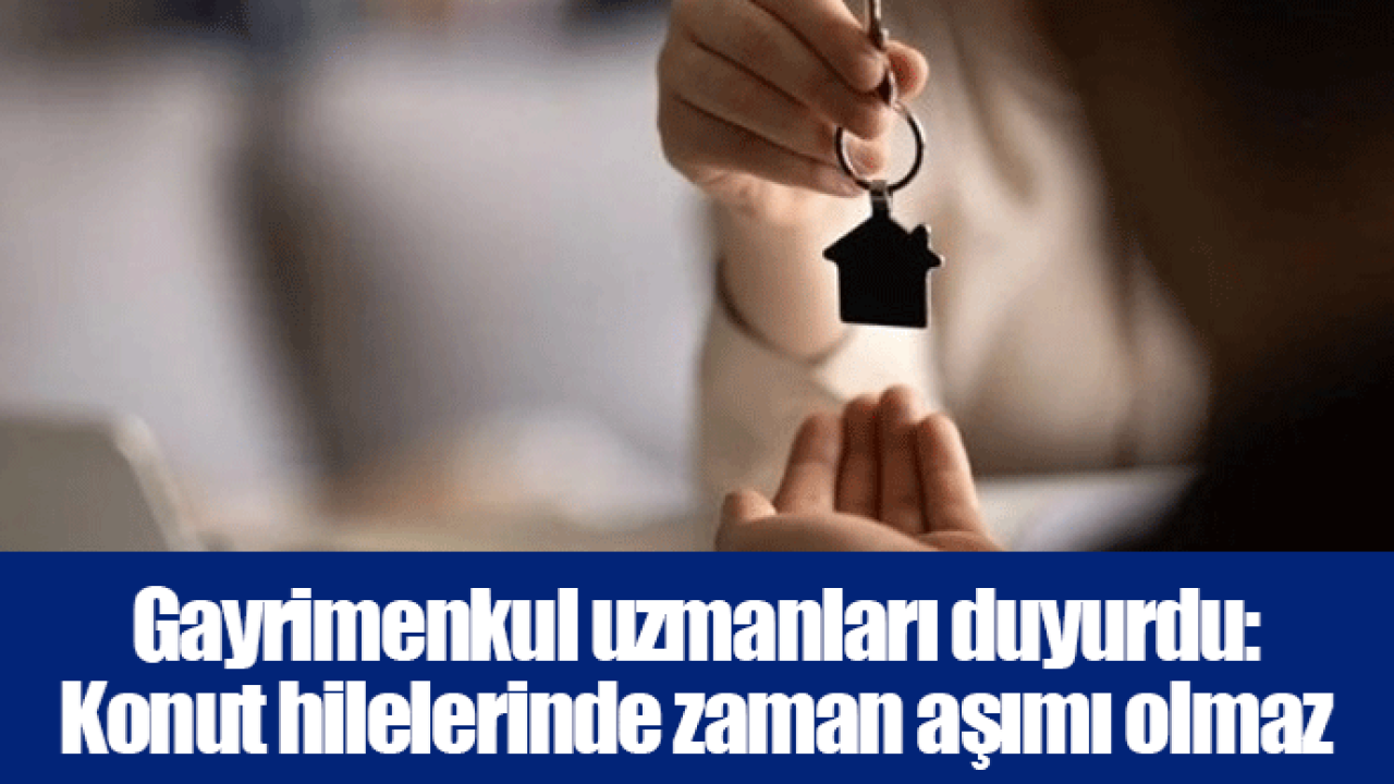 Gayrimenkul uzmanları duyurdu: Konut hilelerinde zaman aşımı olmaz