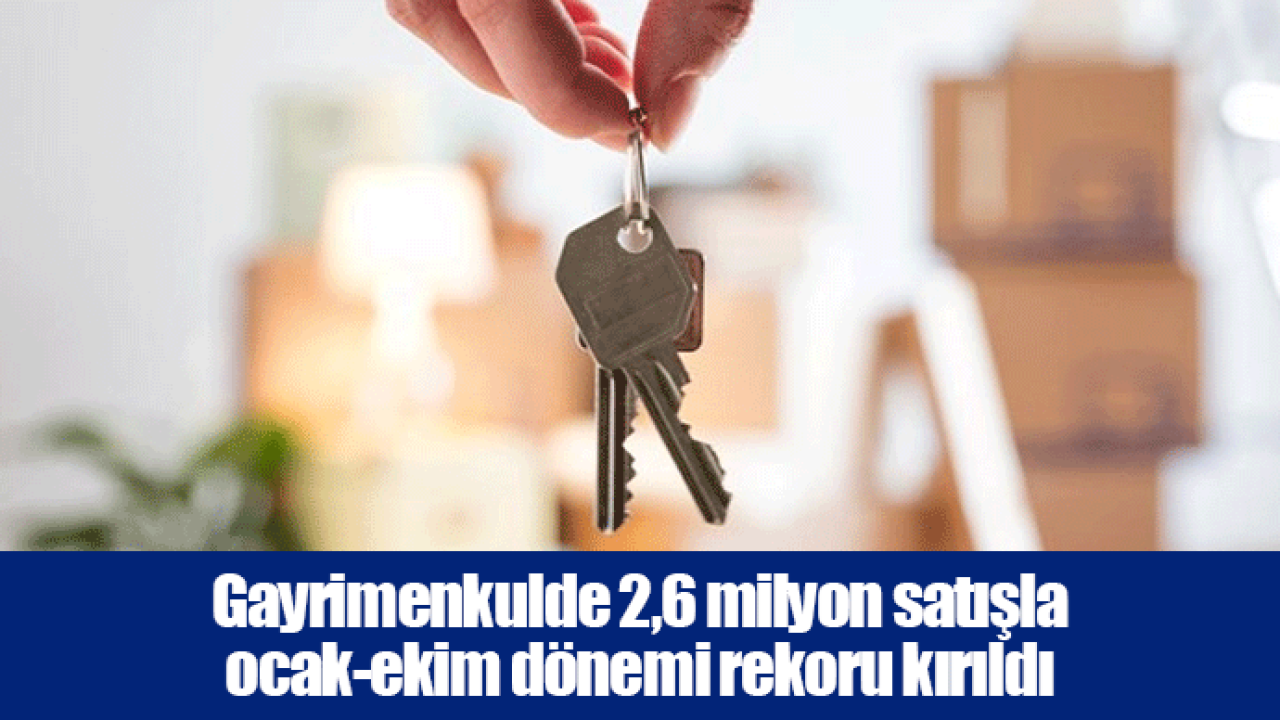 Gayrimenkulde 2,6 milyon satışla ocak-ekim dönemi rekoru kırıldı