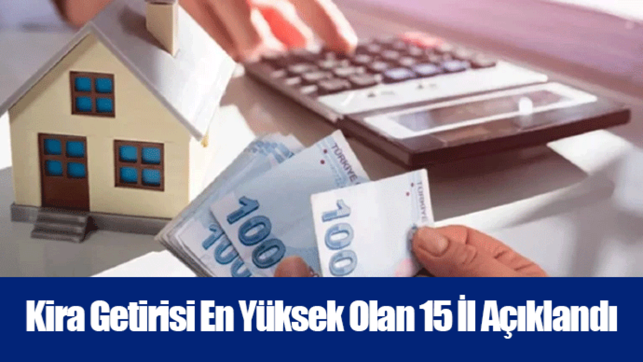 Kira Getirisi En Yüksek Olan 15 İl Açıklandı