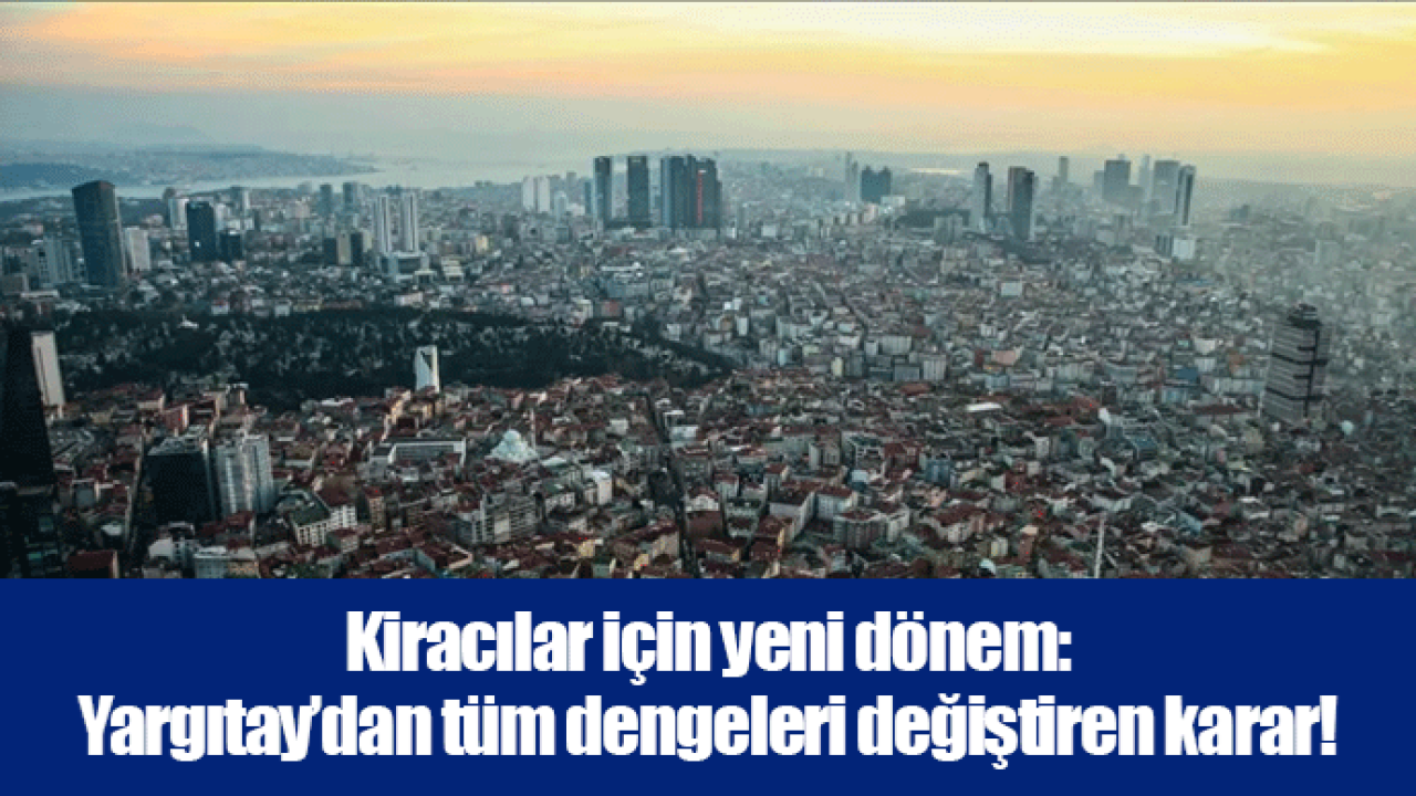 Kiracılar için yeni dönem: Yargıtay’dan tüm dengeleri değiştiren karar!