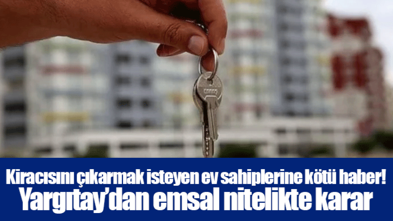 Kiracısını çıkarmak isteyen ev sahiplerine kötü haber! Yargıtay’dan emsal nitelikte karar