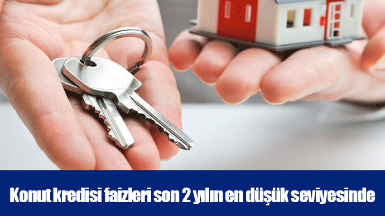 Konut kredisi faizleri son 2 yılın en düşük seviyesinde
