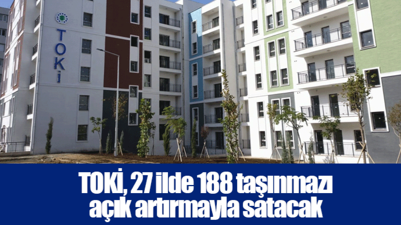TOKİ, 27 ilde 188 taşınmazı açık artırmayla satacak