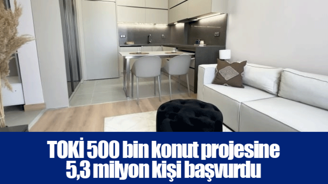 TOKİ 500 bin konut projesine 5,3 milyon kişi başvurdu