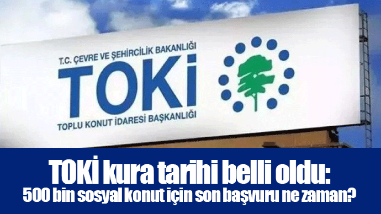 TOKİ kura tarihi belli oldu: 500 bin sosyal konut için son başvuru ne zaman?