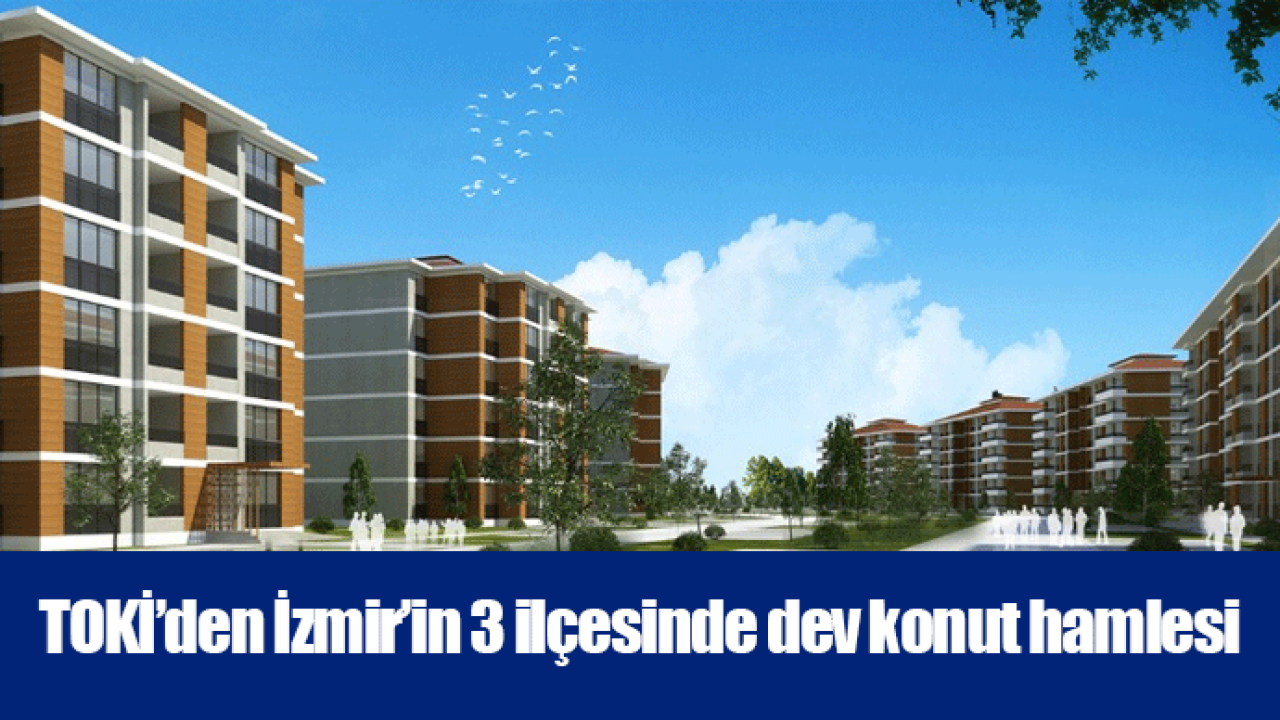 TOKİ’den İzmir’in 3 ilçesinde dev konut hamlesi