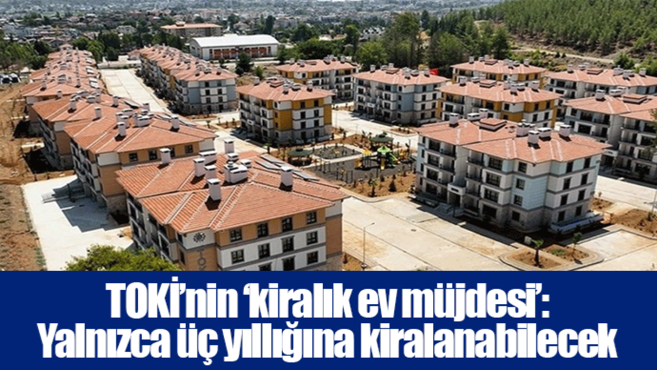 TOKİ’nin ‘kiralık ev müjdesi’: Yalnızca üç yıllığına kiralanabilecek