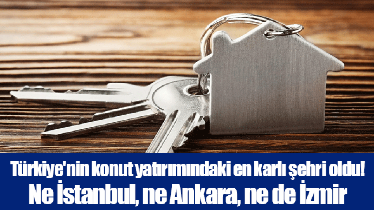 Türkiye&#039;nin konut yatırımındaki en karlı şehri oldu! Ne İstanbul, ne Ankara, ne de İzmir