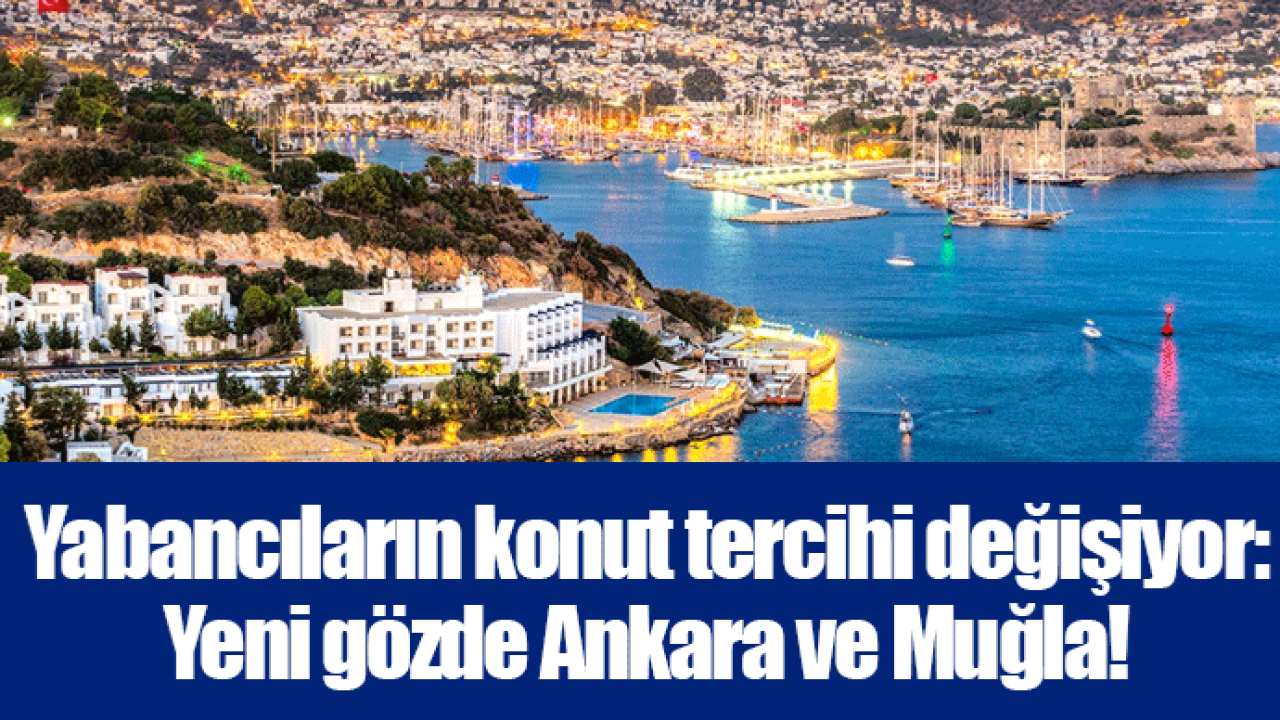 Yabancıların konut tercihi değişiyor: Yeni gözde Ankara ve Muğla!