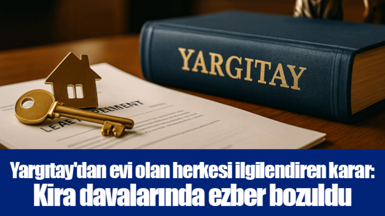 Yargıtay&#039;dan evi olan herkesi ilgilendiren karar: Kira davalarında ezber bozuldu