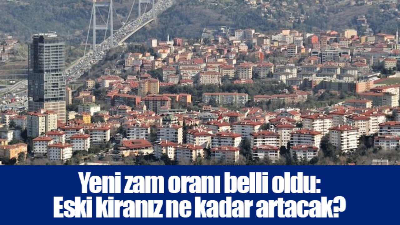 Yeni zam oranı belli oldu: Eski kiranız ne kadar artacak?