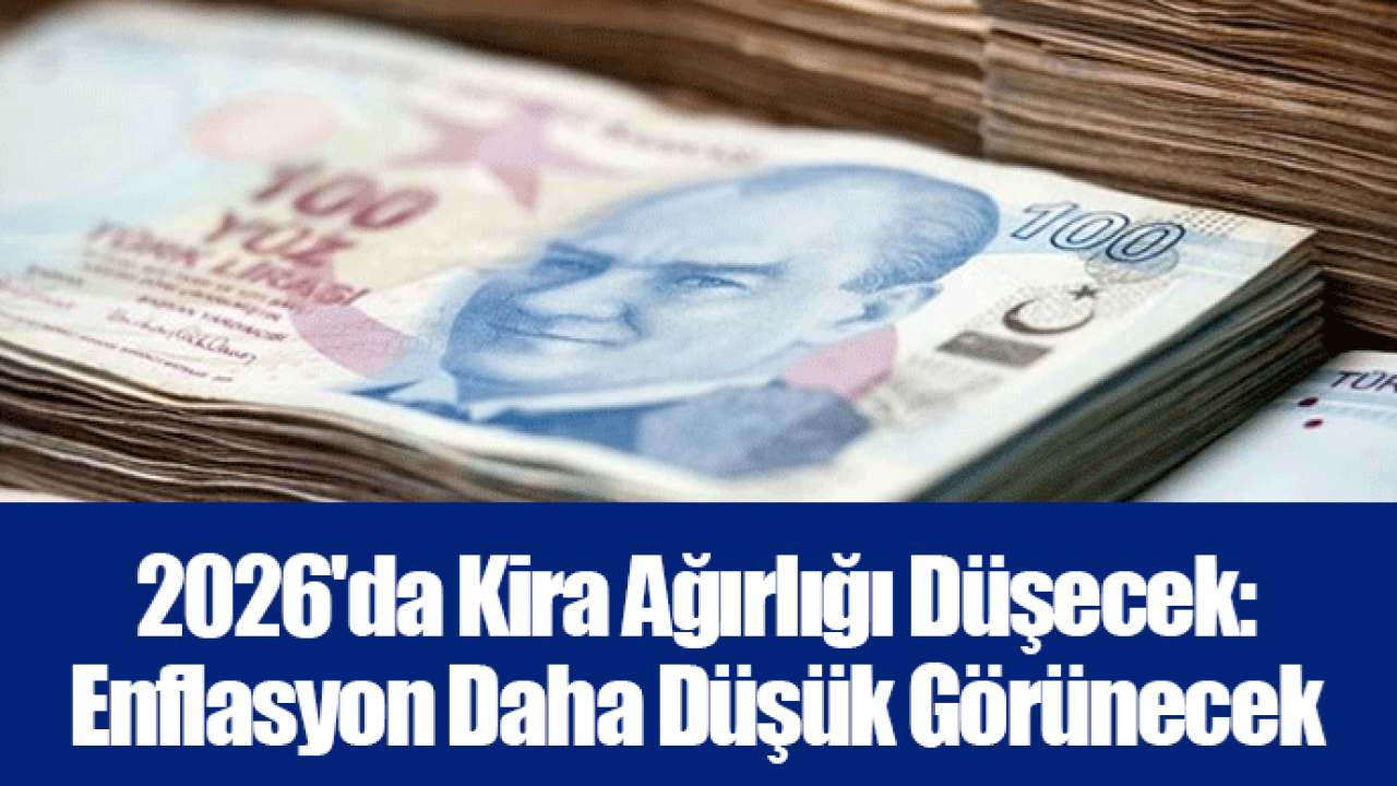 2026&#039;da Kira Ağırlığı Düşecek: Enflasyon Daha Düşük Görünecek
