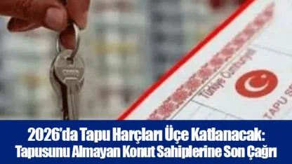 2026’da Tapu Harçları Üçe Katlanacak: Tapusunu Almayan Konut Sahiplerine Son Çağrı
