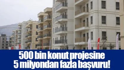 500 bin konut projesine 5 milyondan fazla başvuru!