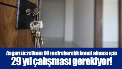 Asgari ücretlinin 90 metrekarelik konut alması için 29 yıl çalışması gerekiyor!