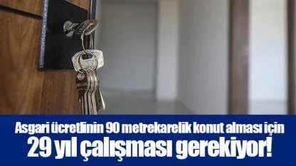 Asgari ücretlinin 90 metrekarelik konut alması için 29 yıl çalışması gerekiyor!
