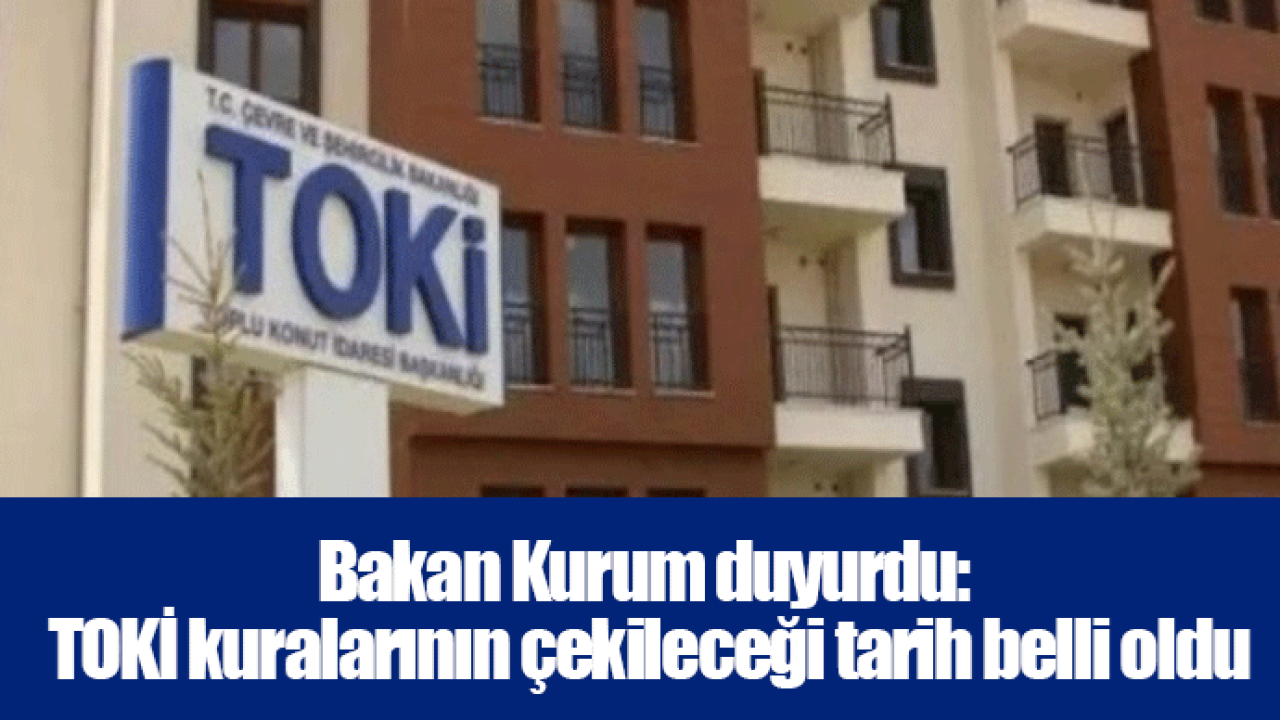 Bakan Kurum duyurdu: TOKİ kuralarının çekileceği tarih belli oldu