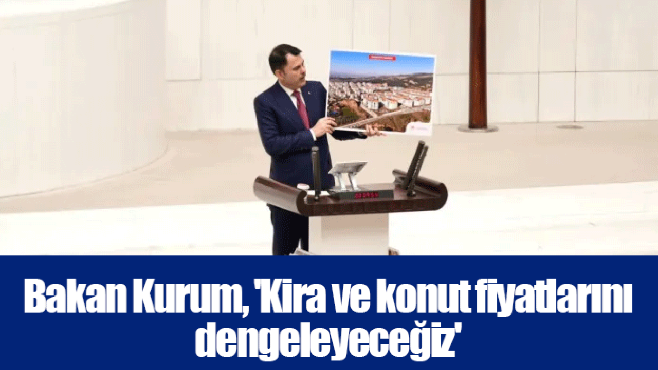 Bakan Kurum, 'Kira ve konut fiyatlarını dengeleyeceğiz'