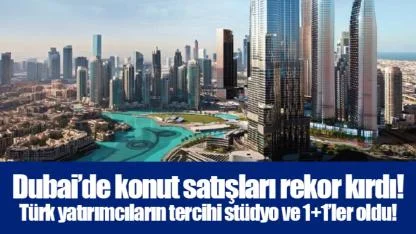 Dubai’de konut satışları rekor kırdı! Türk yatırımcıların tercihi stüdyo ve 1+1’ler oldu!