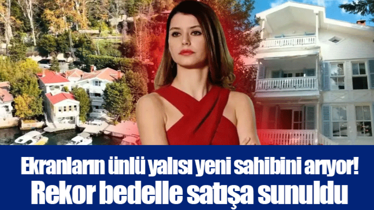 Ekranların ünlü yalısı yeni sahibini arıyor! Rekor bedelle satışa sunuldu