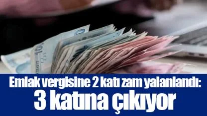 Emlak vergisine 2 katı zam yalanlandı: 3 katına çıkıyor