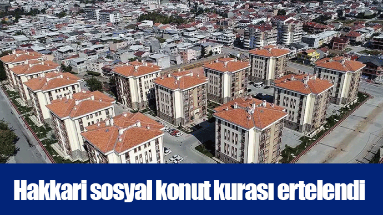 Hakkari sosyal konut kurası ertelendi