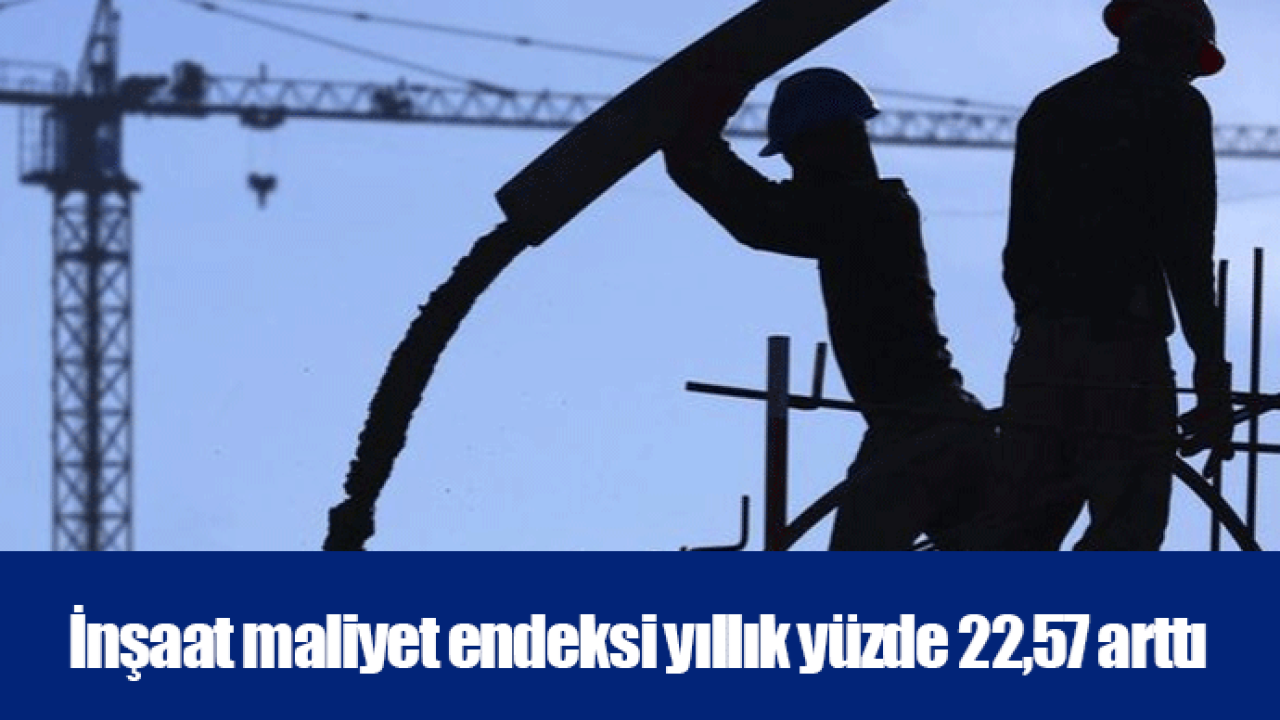 İnşaat maliyet endeksi yıllık yüzde 22,57 arttı