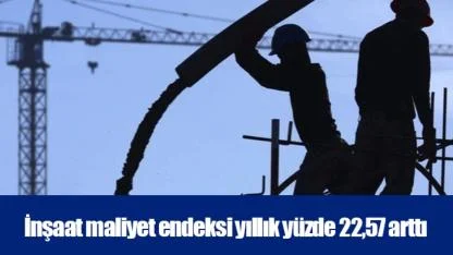İnşaat maliyet endeksi yıllık yüzde 22,57 arttı