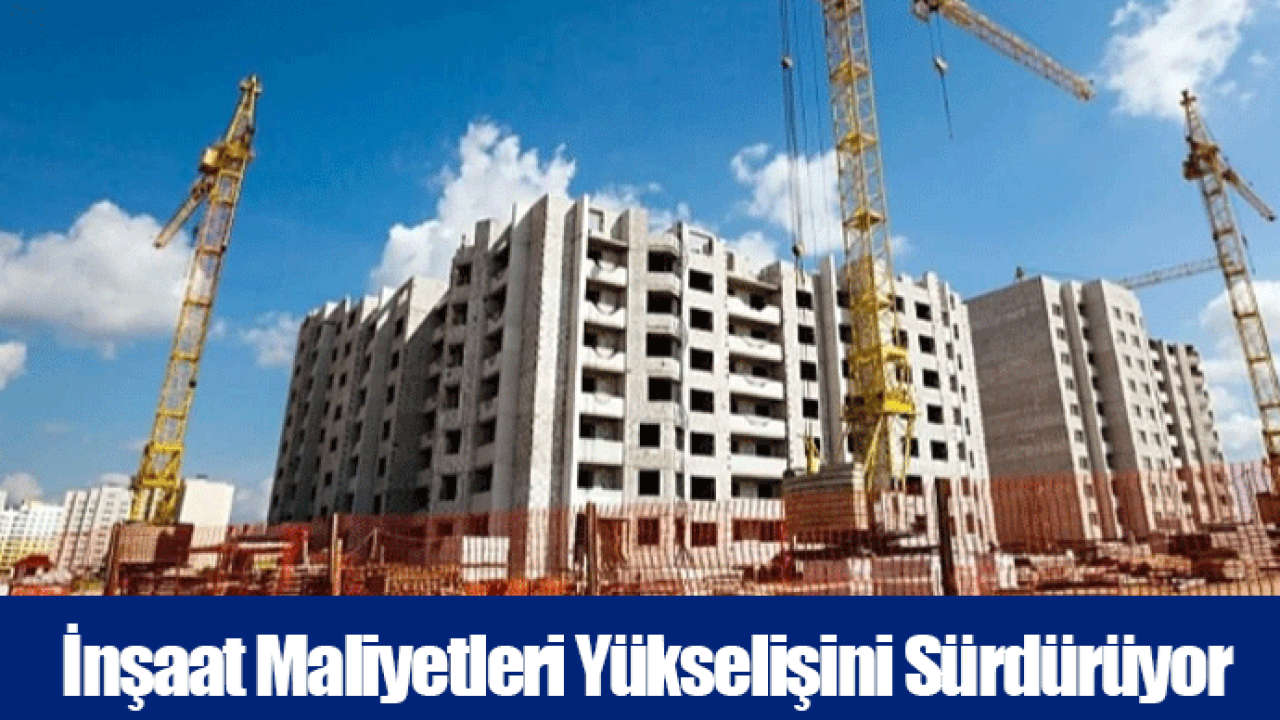 İnşaat Maliyetleri Yükselişini Sürdürüyor