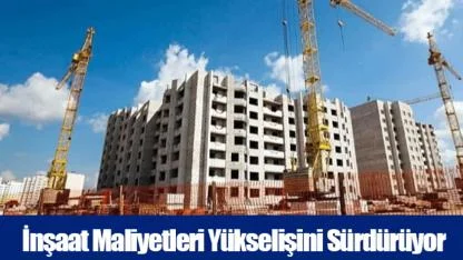 İnşaat Maliyetleri Yükselişini Sürdürüyor